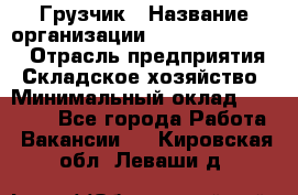 Грузчик › Название организации ­ Fusion Service › Отрасль предприятия ­ Складское хозяйство › Минимальный оклад ­ 17 600 - Все города Работа » Вакансии   . Кировская обл.,Леваши д.